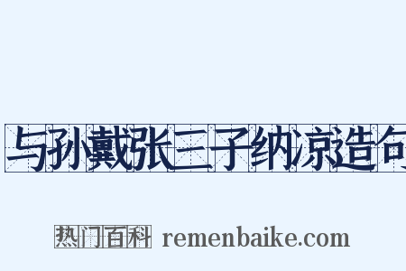 与孙戴张三子纳凉造句是什么意思的图片